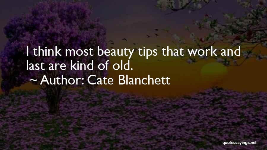 Cate Blanchett Quotes: I Think Most Beauty Tips That Work And Last Are Kind Of Old.