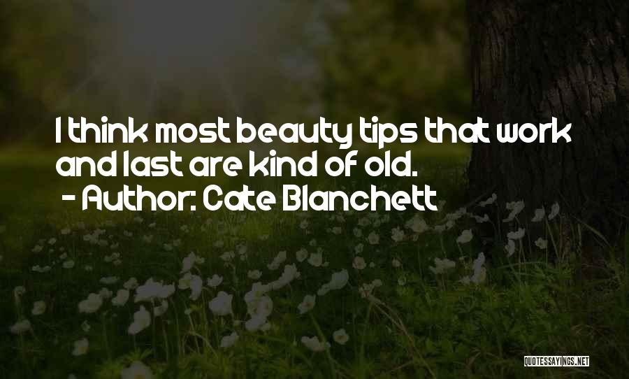 Cate Blanchett Quotes: I Think Most Beauty Tips That Work And Last Are Kind Of Old.