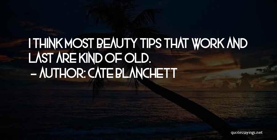 Cate Blanchett Quotes: I Think Most Beauty Tips That Work And Last Are Kind Of Old.