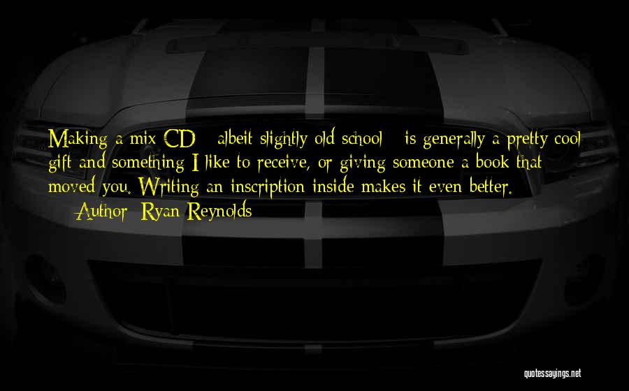 Ryan Reynolds Quotes: Making A Mix Cd - Albeit Slightly Old School - Is Generally A Pretty Cool Gift And Something I Like