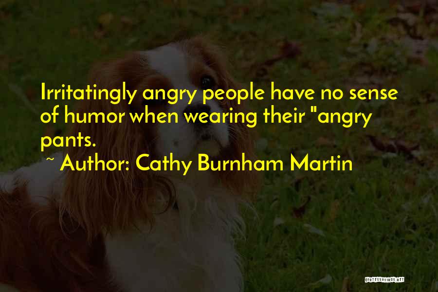 Cathy Burnham Martin Quotes: Irritatingly Angry People Have No Sense Of Humor When Wearing Their Angry Pants.