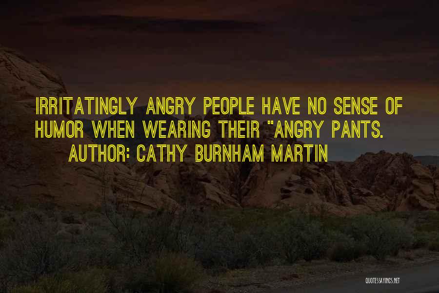 Cathy Burnham Martin Quotes: Irritatingly Angry People Have No Sense Of Humor When Wearing Their Angry Pants.