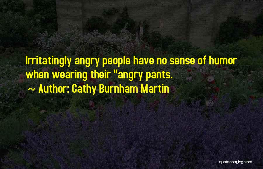 Cathy Burnham Martin Quotes: Irritatingly Angry People Have No Sense Of Humor When Wearing Their Angry Pants.