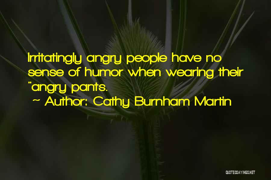 Cathy Burnham Martin Quotes: Irritatingly Angry People Have No Sense Of Humor When Wearing Their Angry Pants.