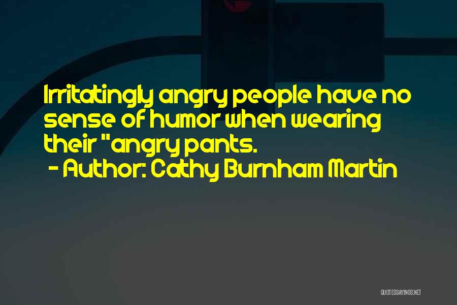 Cathy Burnham Martin Quotes: Irritatingly Angry People Have No Sense Of Humor When Wearing Their Angry Pants.