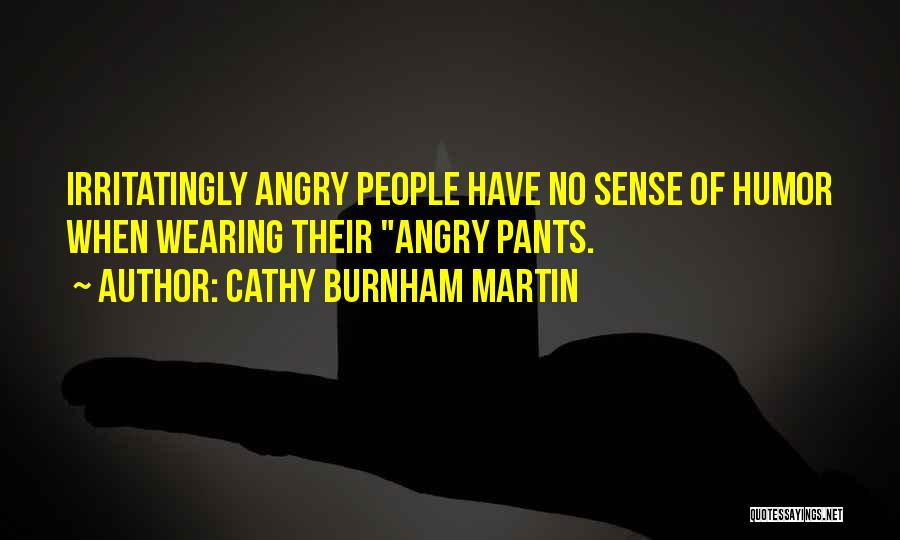 Cathy Burnham Martin Quotes: Irritatingly Angry People Have No Sense Of Humor When Wearing Their Angry Pants.