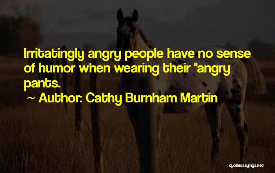 Cathy Burnham Martin Quotes: Irritatingly Angry People Have No Sense Of Humor When Wearing Their Angry Pants.