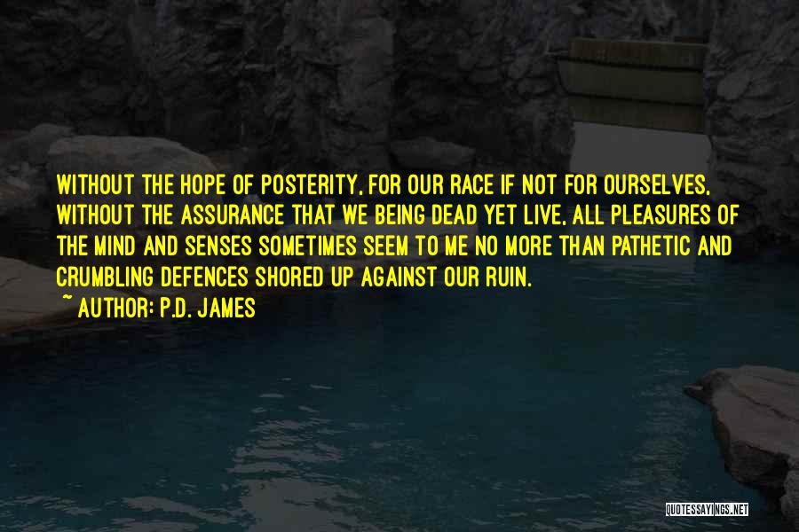 P.D. James Quotes: Without The Hope Of Posterity, For Our Race If Not For Ourselves, Without The Assurance That We Being Dead Yet