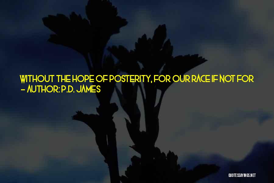 P.D. James Quotes: Without The Hope Of Posterity, For Our Race If Not For Ourselves, Without The Assurance That We Being Dead Yet