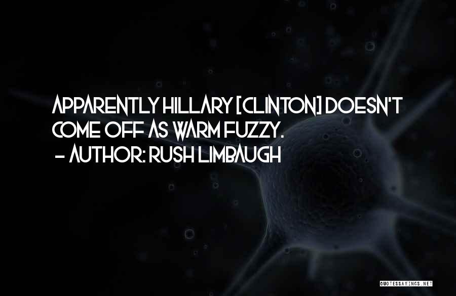 Rush Limbaugh Quotes: Apparently Hillary [clinton] Doesn't Come Off As Warm Fuzzy.