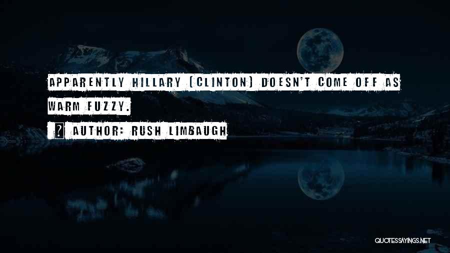 Rush Limbaugh Quotes: Apparently Hillary [clinton] Doesn't Come Off As Warm Fuzzy.
