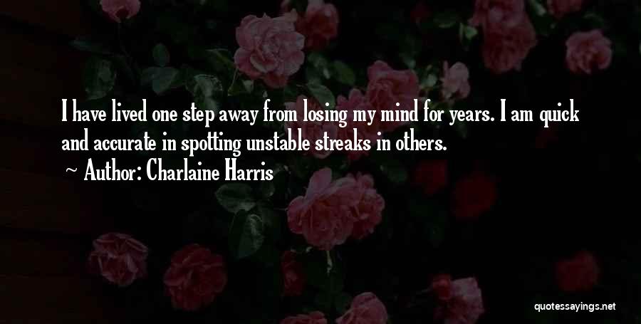Charlaine Harris Quotes: I Have Lived One Step Away From Losing My Mind For Years. I Am Quick And Accurate In Spotting Unstable