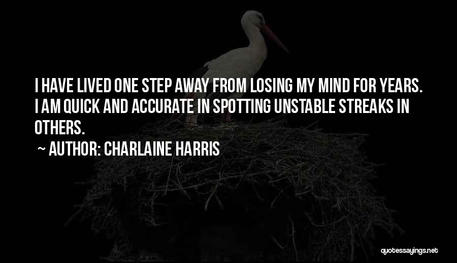 Charlaine Harris Quotes: I Have Lived One Step Away From Losing My Mind For Years. I Am Quick And Accurate In Spotting Unstable