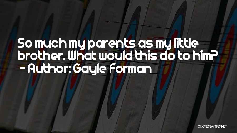Gayle Forman Quotes: So Much My Parents As My Little Brother. What Would This Do To Him?