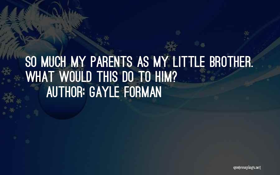 Gayle Forman Quotes: So Much My Parents As My Little Brother. What Would This Do To Him?