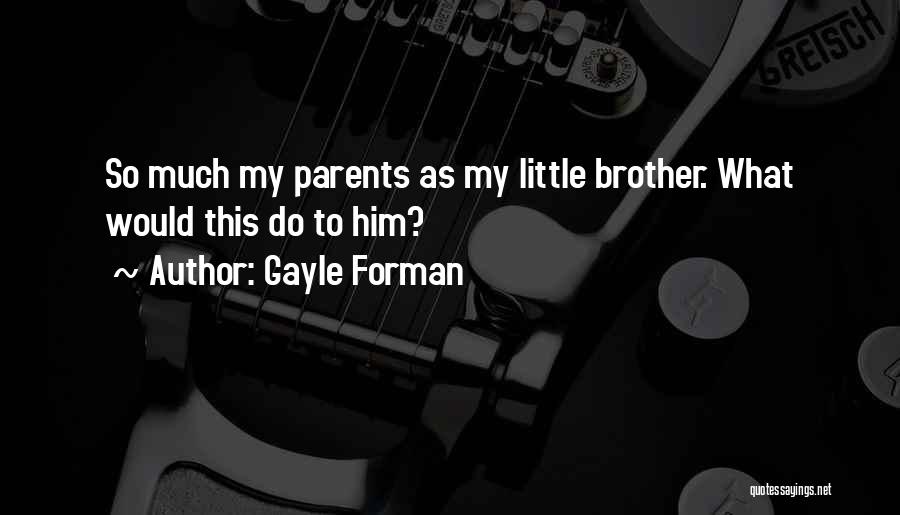 Gayle Forman Quotes: So Much My Parents As My Little Brother. What Would This Do To Him?