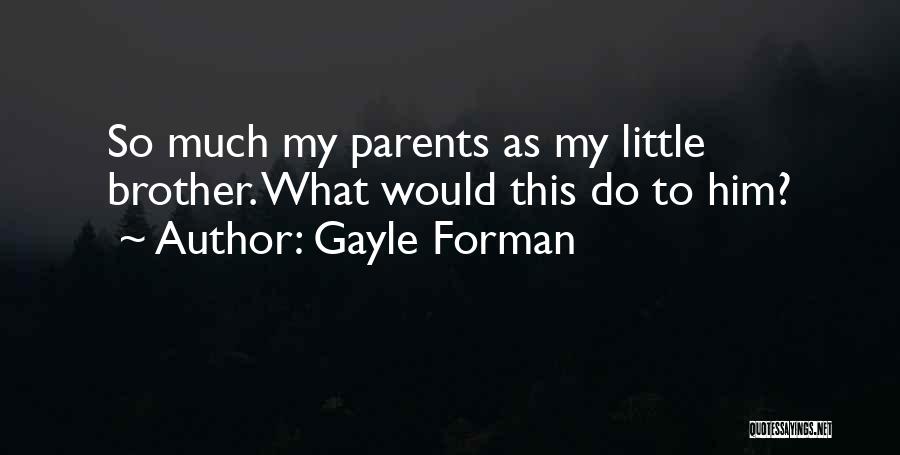 Gayle Forman Quotes: So Much My Parents As My Little Brother. What Would This Do To Him?