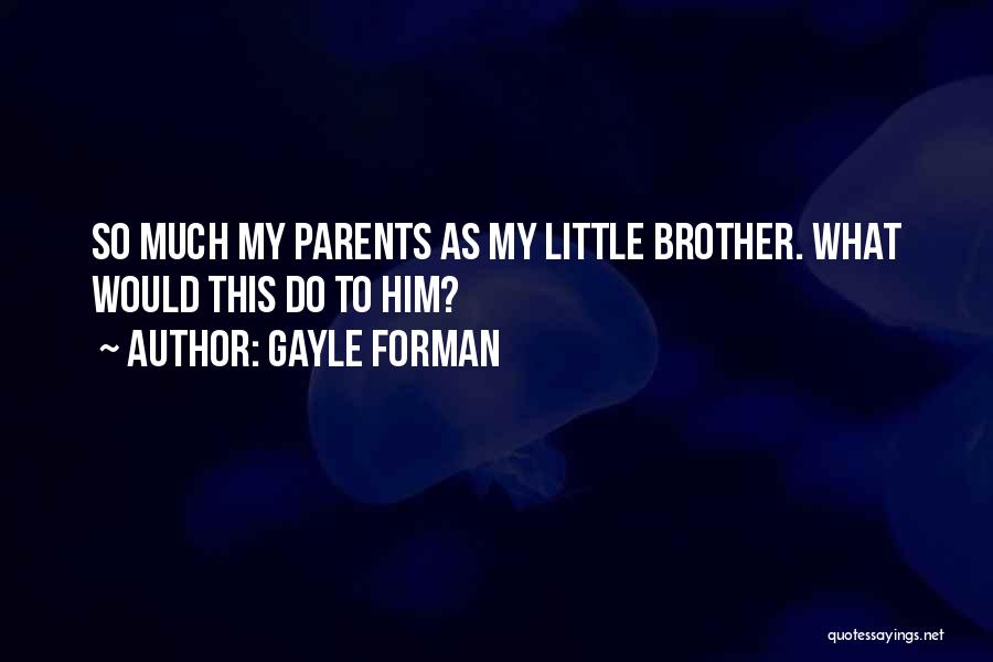 Gayle Forman Quotes: So Much My Parents As My Little Brother. What Would This Do To Him?
