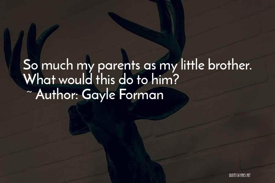 Gayle Forman Quotes: So Much My Parents As My Little Brother. What Would This Do To Him?