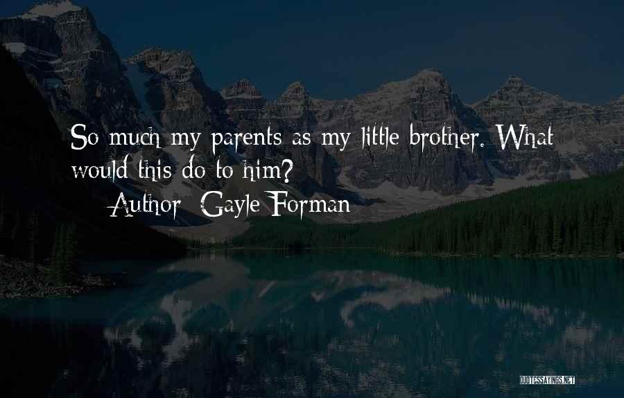 Gayle Forman Quotes: So Much My Parents As My Little Brother. What Would This Do To Him?