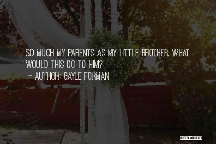 Gayle Forman Quotes: So Much My Parents As My Little Brother. What Would This Do To Him?