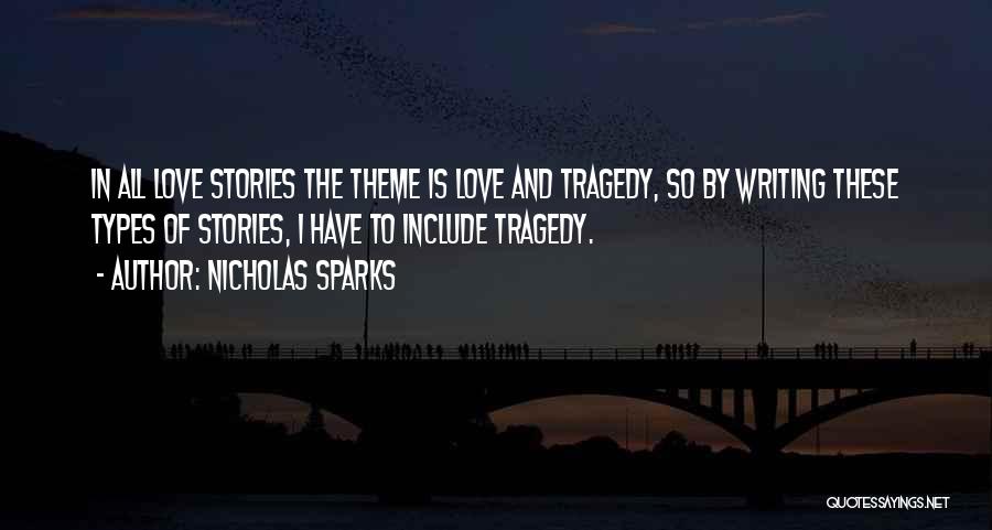Nicholas Sparks Quotes: In All Love Stories The Theme Is Love And Tragedy, So By Writing These Types Of Stories, I Have To