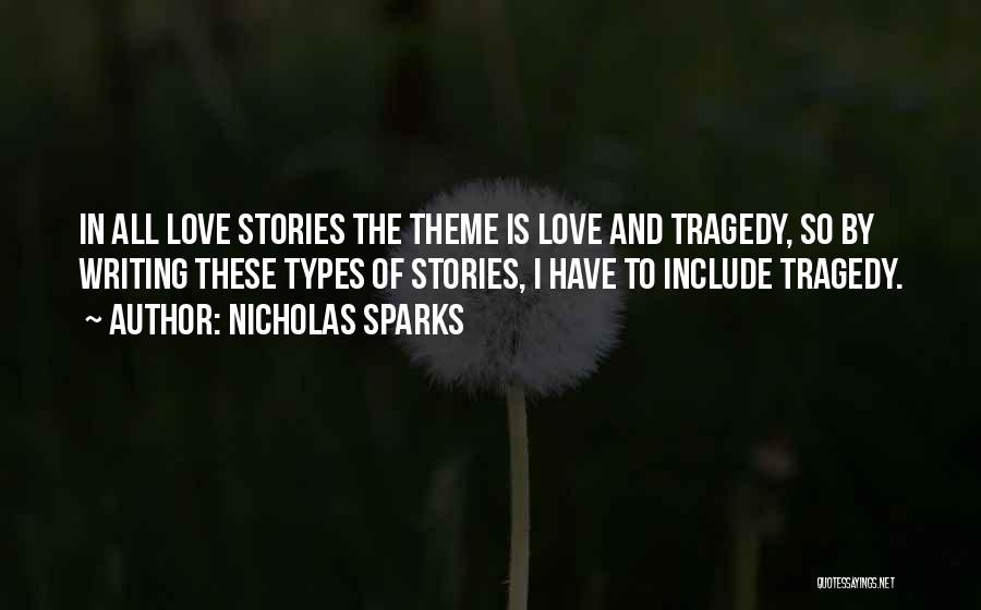 Nicholas Sparks Quotes: In All Love Stories The Theme Is Love And Tragedy, So By Writing These Types Of Stories, I Have To