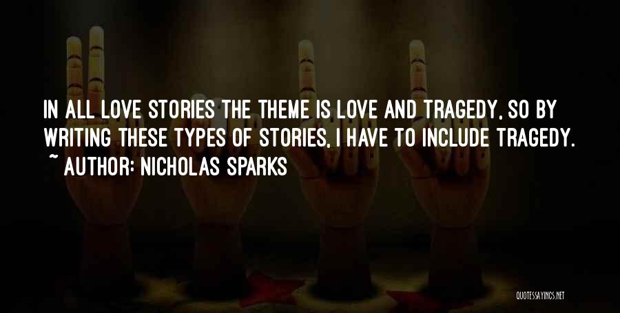 Nicholas Sparks Quotes: In All Love Stories The Theme Is Love And Tragedy, So By Writing These Types Of Stories, I Have To