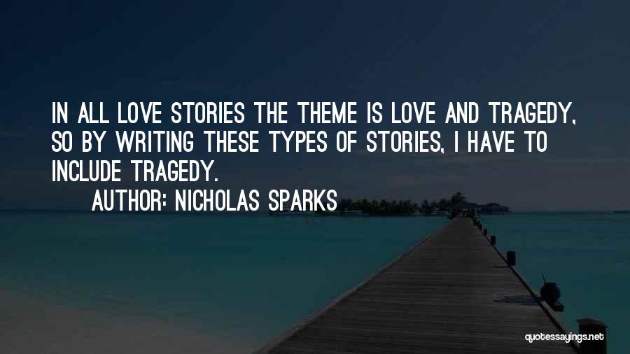 Nicholas Sparks Quotes: In All Love Stories The Theme Is Love And Tragedy, So By Writing These Types Of Stories, I Have To