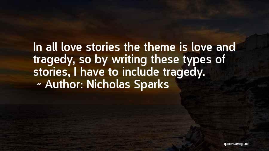 Nicholas Sparks Quotes: In All Love Stories The Theme Is Love And Tragedy, So By Writing These Types Of Stories, I Have To