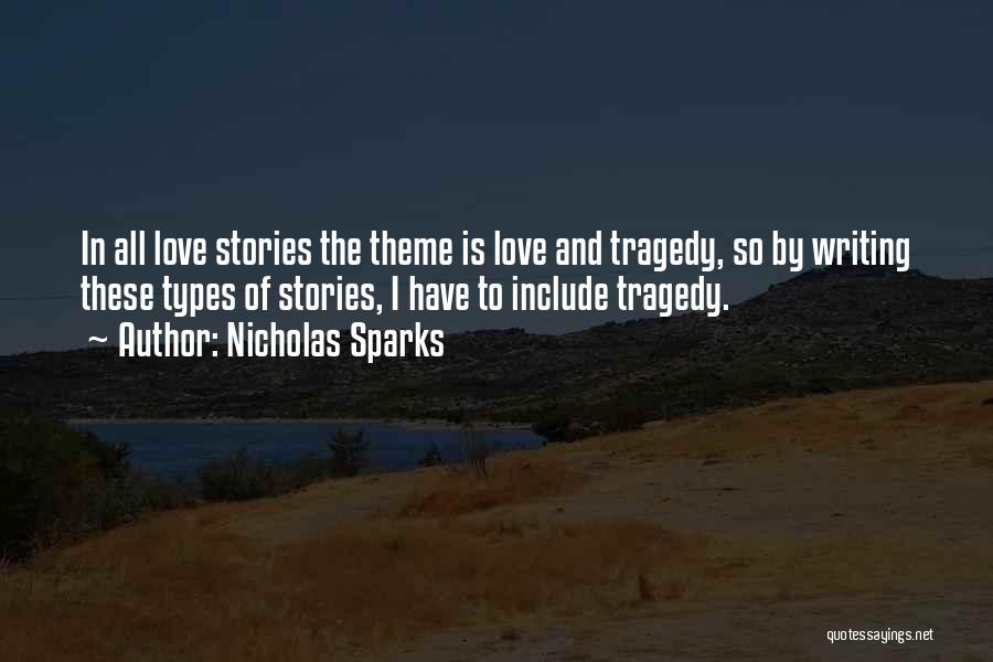 Nicholas Sparks Quotes: In All Love Stories The Theme Is Love And Tragedy, So By Writing These Types Of Stories, I Have To