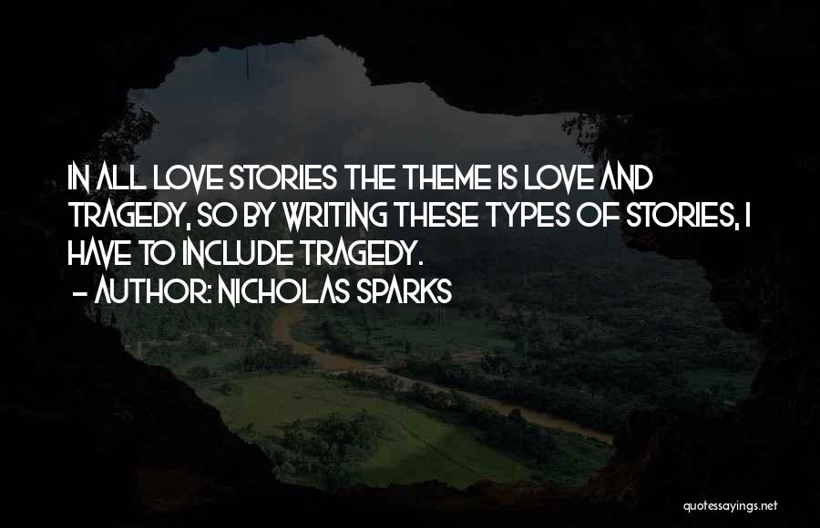 Nicholas Sparks Quotes: In All Love Stories The Theme Is Love And Tragedy, So By Writing These Types Of Stories, I Have To