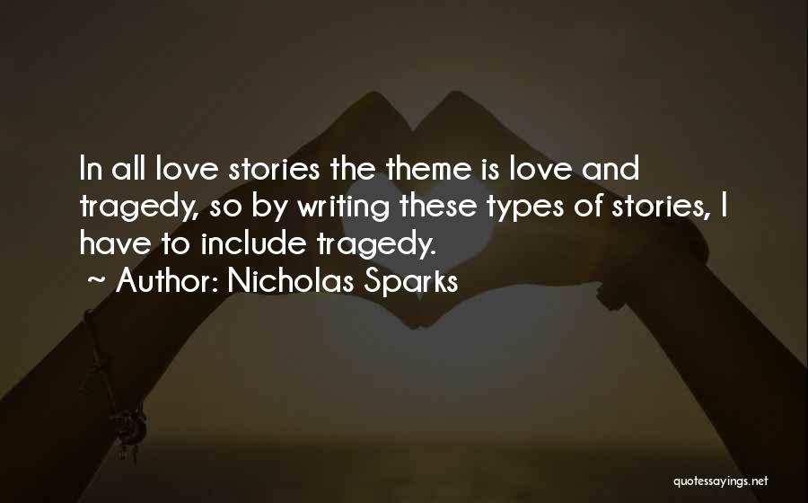 Nicholas Sparks Quotes: In All Love Stories The Theme Is Love And Tragedy, So By Writing These Types Of Stories, I Have To