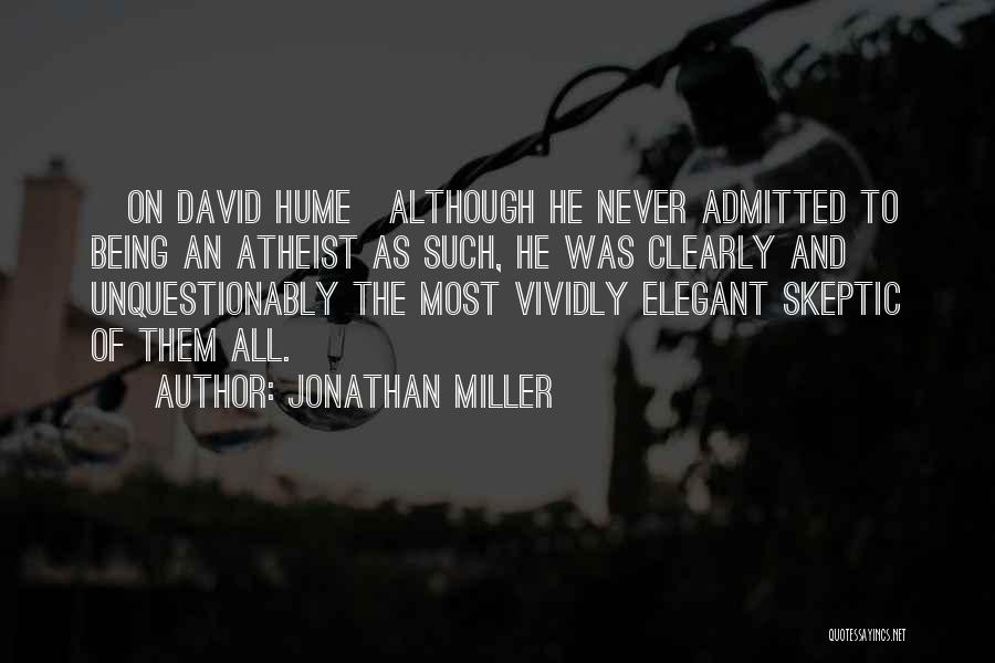 Jonathan Miller Quotes: [on David Hume]although He Never Admitted To Being An Atheist As Such, He Was Clearly And Unquestionably The Most Vividly