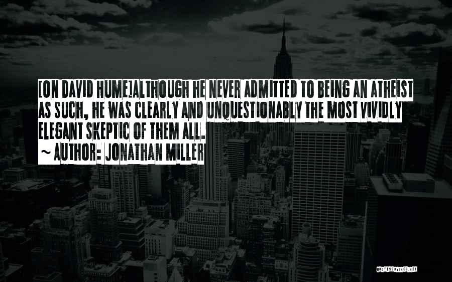 Jonathan Miller Quotes: [on David Hume]although He Never Admitted To Being An Atheist As Such, He Was Clearly And Unquestionably The Most Vividly