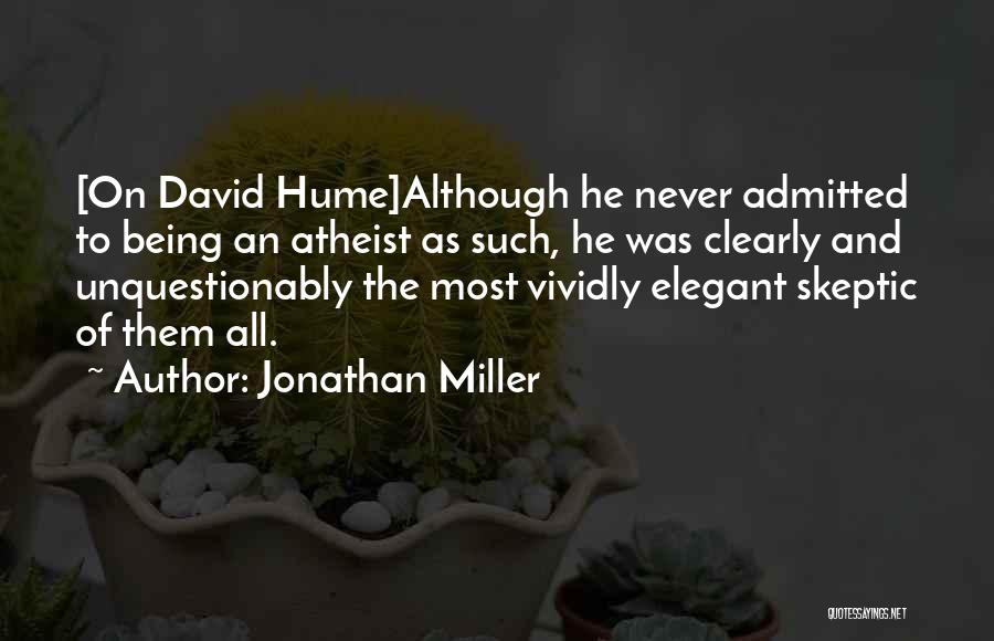 Jonathan Miller Quotes: [on David Hume]although He Never Admitted To Being An Atheist As Such, He Was Clearly And Unquestionably The Most Vividly