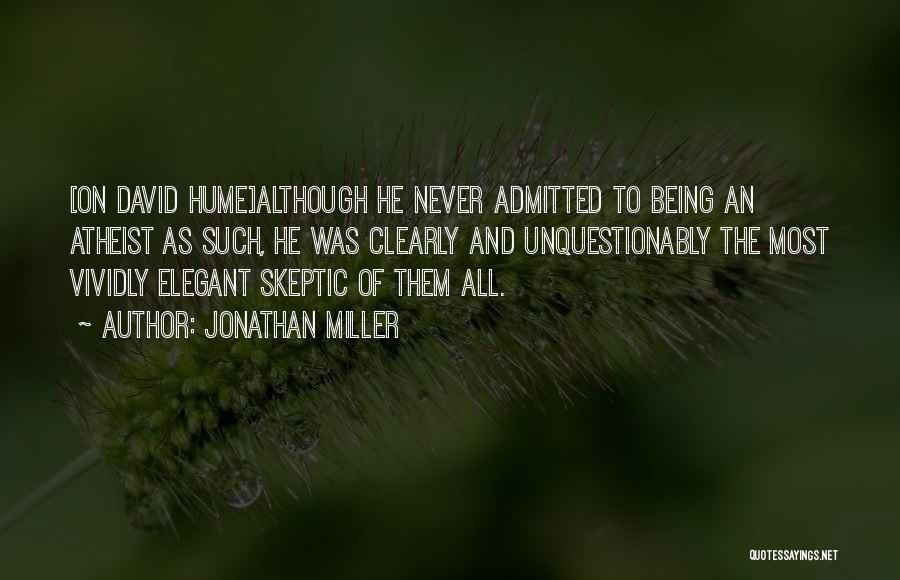 Jonathan Miller Quotes: [on David Hume]although He Never Admitted To Being An Atheist As Such, He Was Clearly And Unquestionably The Most Vividly