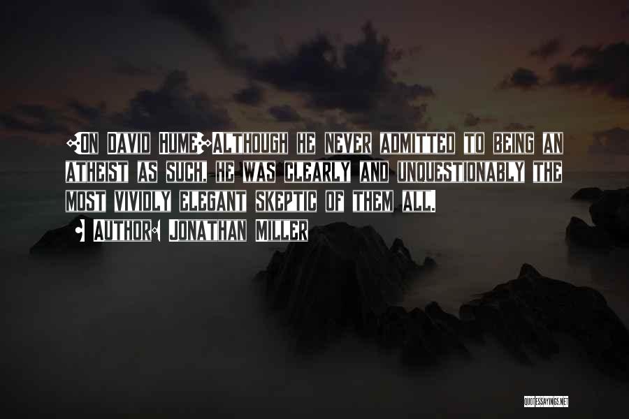 Jonathan Miller Quotes: [on David Hume]although He Never Admitted To Being An Atheist As Such, He Was Clearly And Unquestionably The Most Vividly