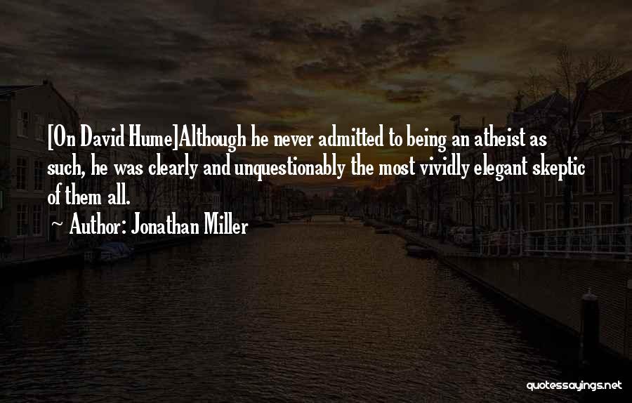 Jonathan Miller Quotes: [on David Hume]although He Never Admitted To Being An Atheist As Such, He Was Clearly And Unquestionably The Most Vividly