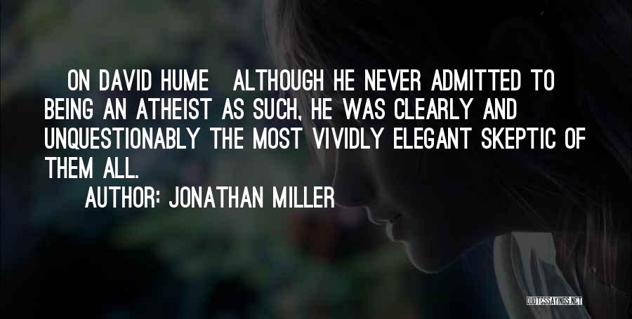 Jonathan Miller Quotes: [on David Hume]although He Never Admitted To Being An Atheist As Such, He Was Clearly And Unquestionably The Most Vividly