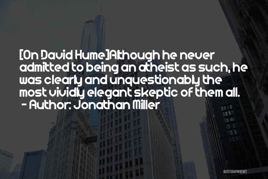Jonathan Miller Quotes: [on David Hume]although He Never Admitted To Being An Atheist As Such, He Was Clearly And Unquestionably The Most Vividly