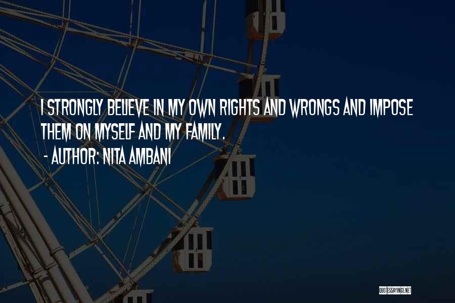 Nita Ambani Quotes: I Strongly Believe In My Own Rights And Wrongs And Impose Them On Myself And My Family.