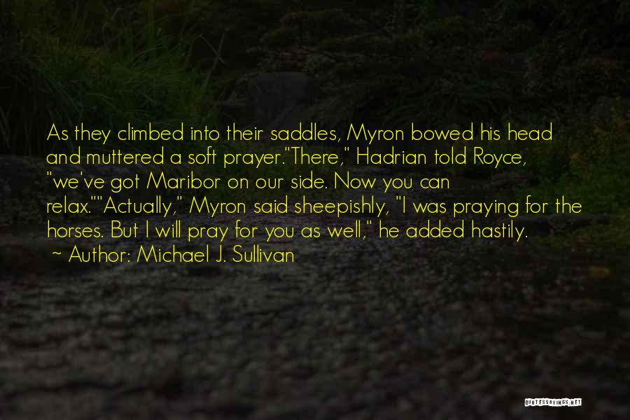 Michael J. Sullivan Quotes: As They Climbed Into Their Saddles, Myron Bowed His Head And Muttered A Soft Prayer.there, Hadrian Told Royce, We've Got