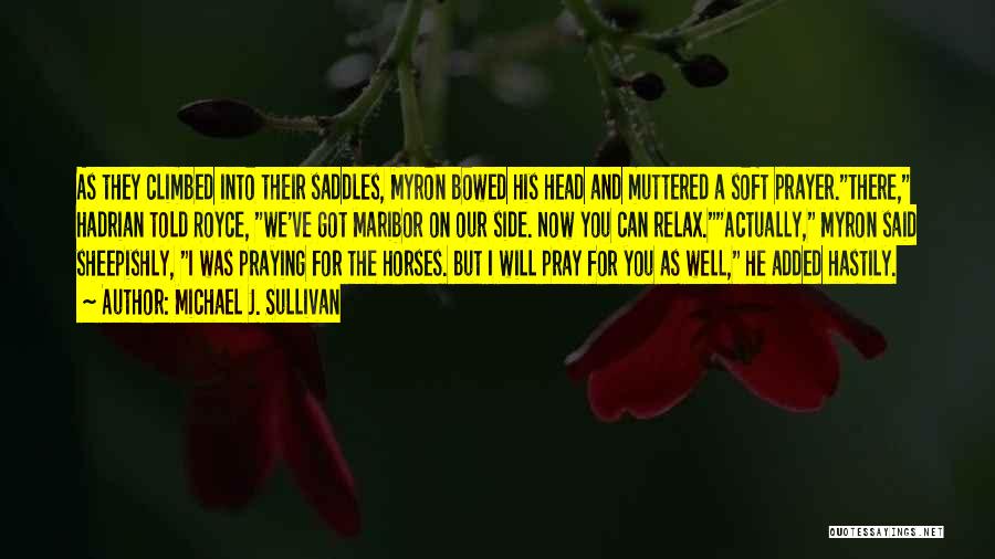 Michael J. Sullivan Quotes: As They Climbed Into Their Saddles, Myron Bowed His Head And Muttered A Soft Prayer.there, Hadrian Told Royce, We've Got