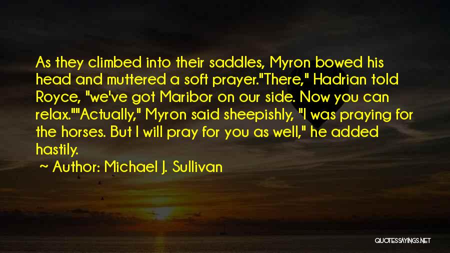 Michael J. Sullivan Quotes: As They Climbed Into Their Saddles, Myron Bowed His Head And Muttered A Soft Prayer.there, Hadrian Told Royce, We've Got