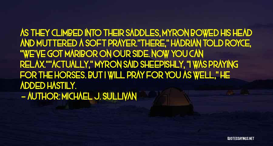 Michael J. Sullivan Quotes: As They Climbed Into Their Saddles, Myron Bowed His Head And Muttered A Soft Prayer.there, Hadrian Told Royce, We've Got
