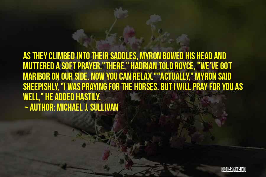 Michael J. Sullivan Quotes: As They Climbed Into Their Saddles, Myron Bowed His Head And Muttered A Soft Prayer.there, Hadrian Told Royce, We've Got