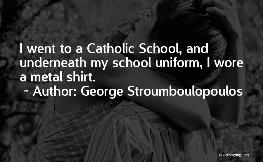 George Stroumboulopoulos Quotes: I Went To A Catholic School, And Underneath My School Uniform, I Wore A Metal Shirt.