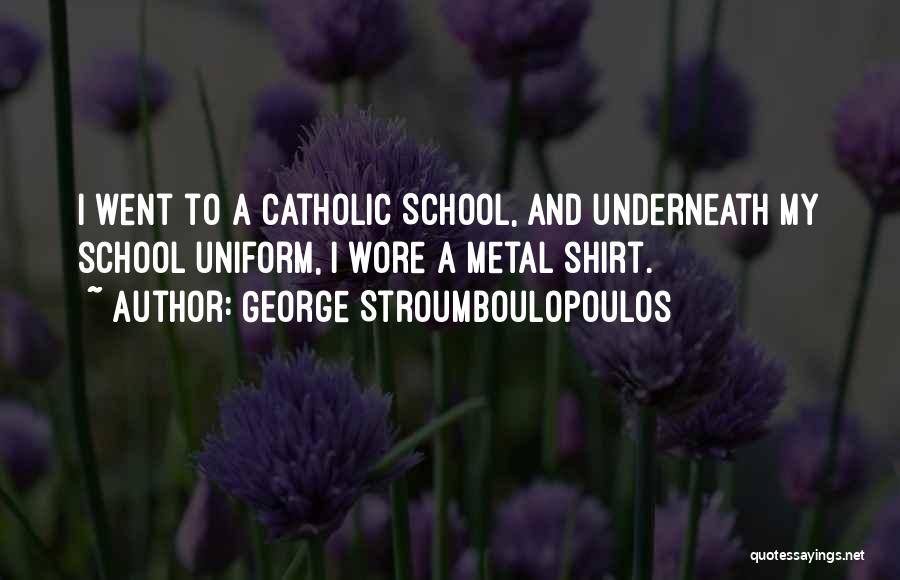 George Stroumboulopoulos Quotes: I Went To A Catholic School, And Underneath My School Uniform, I Wore A Metal Shirt.