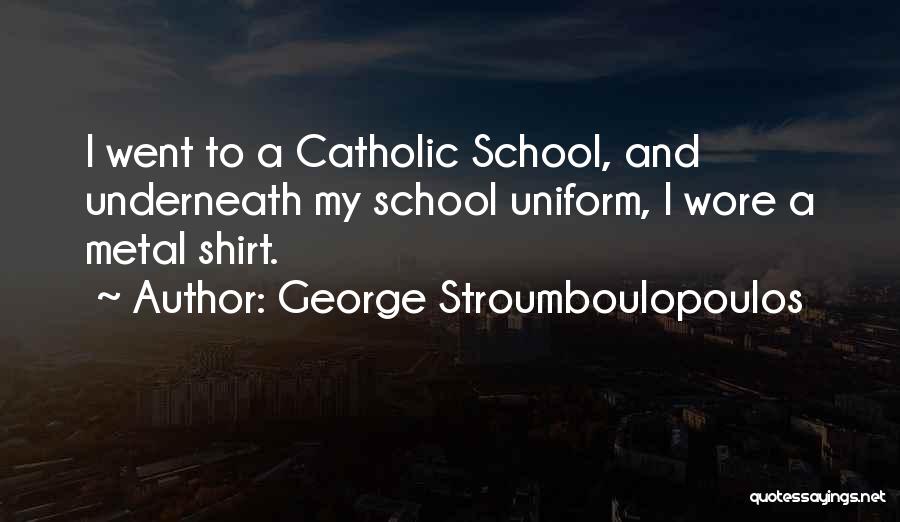 George Stroumboulopoulos Quotes: I Went To A Catholic School, And Underneath My School Uniform, I Wore A Metal Shirt.